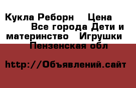 Кукла Реборн  › Цена ­ 13 300 - Все города Дети и материнство » Игрушки   . Пензенская обл.